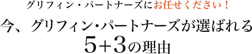 グリフィン・パートナーズにお任せください！今、グリフィン・パートナーズが選ばれる5+3の理由